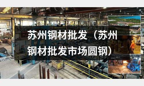 蘇州鋼材批發（蘇州鋼材批發市場圓鋼）