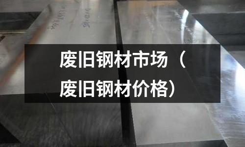 廢舊鋼材市場（廢舊鋼材價格）