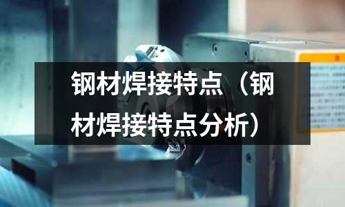 鋼材焊接特點（鋼材焊接特點分析）