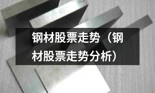 鋼材股票走勢(shì)（鋼材股票走勢(shì)分析）