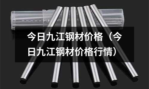 今日九江鋼材價(jià)格（今日九江鋼材價(jià)格行情）