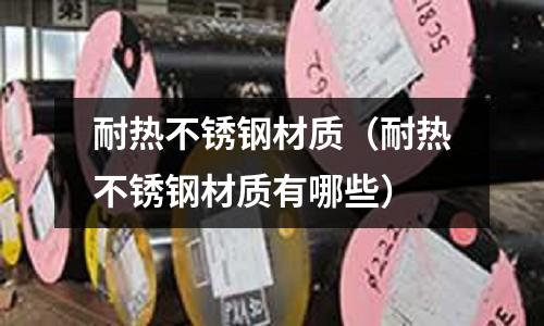 耐熱不銹鋼材質（耐熱不銹鋼材質有哪些）