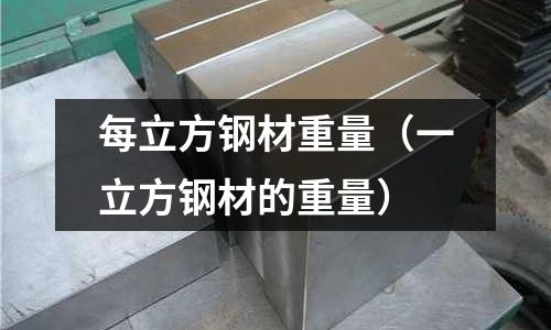 每立方鋼材重量(一立方鋼材的重量)