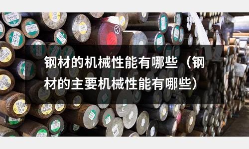 鋼材的機械性能有哪些（鋼材的主要機械性能有哪些）