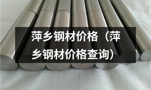 萍鄉鋼材價格（萍鄉鋼材價格查詢）