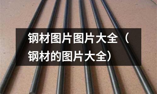 鋼材圖片圖片大全（鋼材的圖片大全）