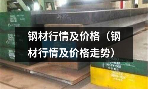 鋼材行情及價(jià)格（鋼材行情及價(jià)格走勢(shì)）