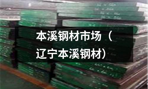 本溪鋼材市場（遼寧本溪鋼材）