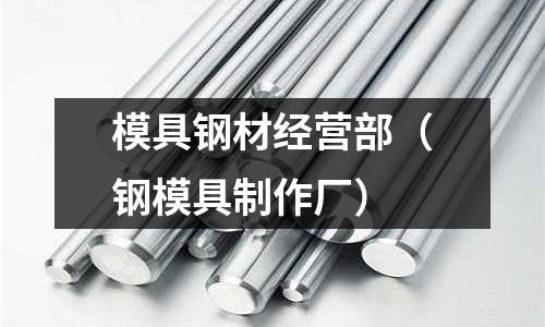 模具鋼材經(jīng)營部（鋼模具制作廠）