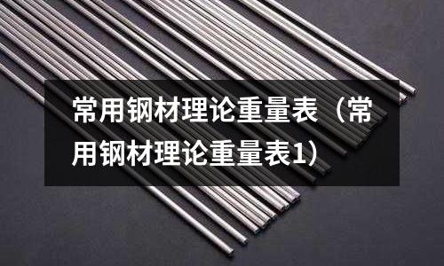 常用鋼材理論重量表（常用鋼材理論重量表1）
