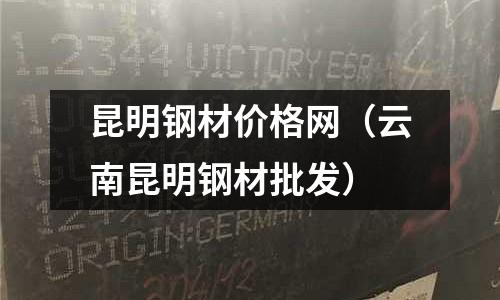 昆明鋼材價格網（云南昆明鋼材批發）