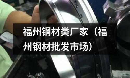 福州鋼材類廠家（福州鋼材批發(fā)市場(chǎng)）