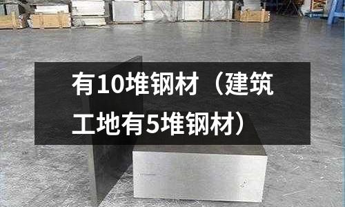 有10堆鋼材（建筑工地有5堆鋼材）