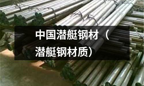 中國潛艇鋼材（潛艇鋼材質(zhì)）