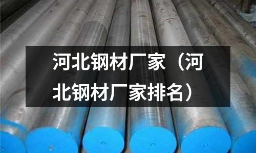 河北鋼材廠家（河北鋼材廠家排名）