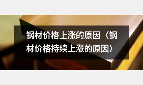 鋼材價格上漲的原因（鋼材價格持續上漲的原因）