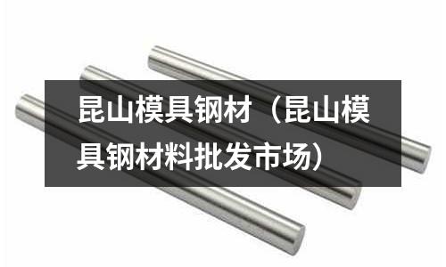 昆山模具鋼材（昆山模具鋼材料批發市場）