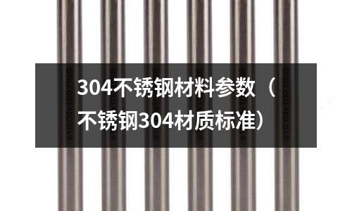 304不銹鋼材料參數（不銹鋼304材質標準）