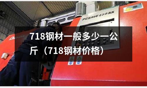 718鋼材一般多少一公斤（718鋼材價格）