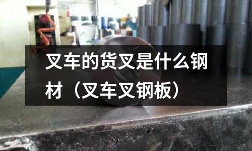 叉車的貨叉是什么鋼材（叉車叉鋼板）