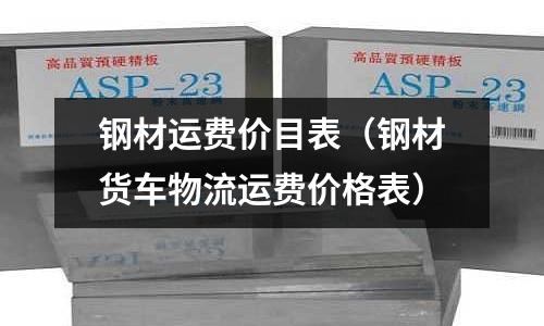 鋼材運(yùn)費(fèi)價目表（鋼材貨車物流運(yùn)費(fèi)價格表）