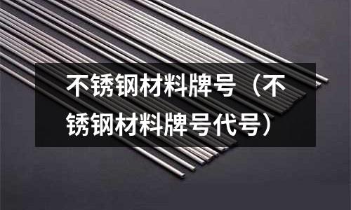 不銹鋼材料牌號（不銹鋼材料牌號代號）
