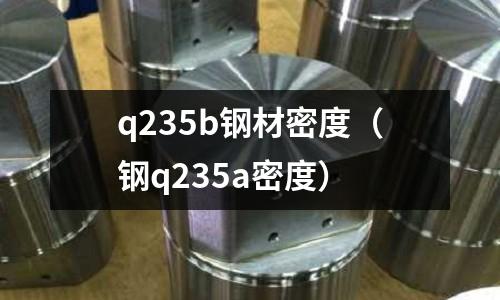q235b鋼材密度(鋼q235a密度)