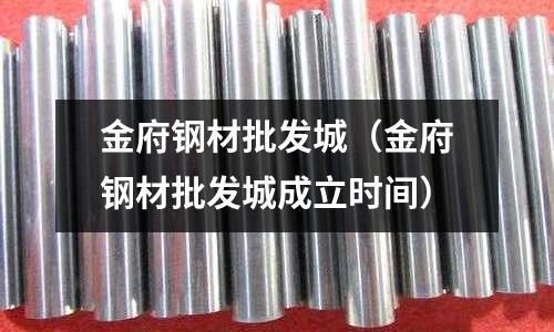 金府鋼材批發城（金府鋼材批發城成立時間）