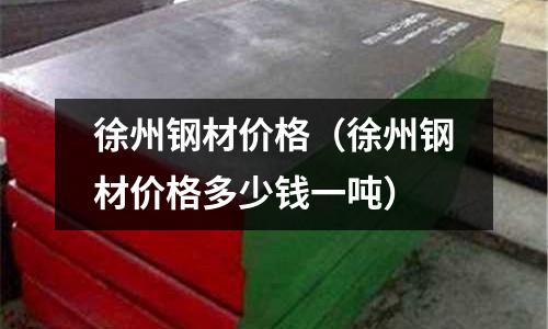 徐州鋼材價(jià)格（徐州鋼材價(jià)格多少錢一噸）