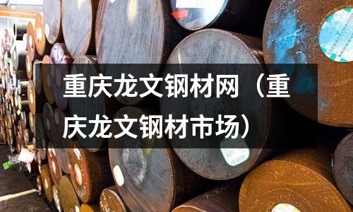 重慶龍文鋼材網（重慶龍文鋼材市場）