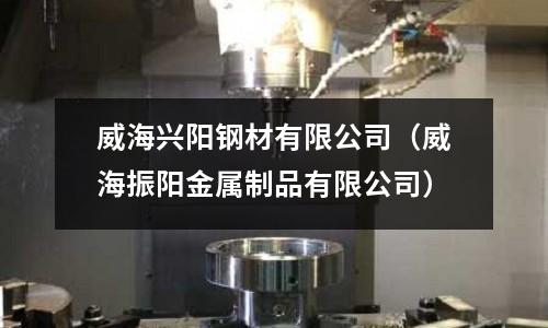 威海興陽鋼材有限公司（威海振陽金屬制品有限公司）