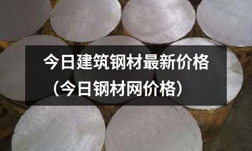 今日建筑鋼材最新價格（今日鋼材網價格）