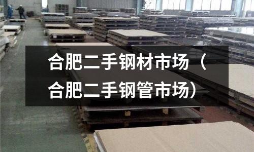 合肥二手鋼材市場（合肥二手鋼管市場）