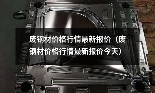 廢鋼材價(jià)格行情最新報(bào)價(jià)(廢鋼材價(jià)格行情最新報(bào)價(jià)今天)
