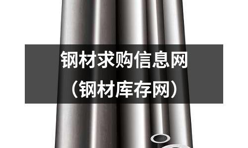 鋼材求購信息網(wǎng)（鋼材庫存網(wǎng)）