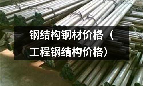 鋼結構鋼材價格（工程鋼結構價格）
