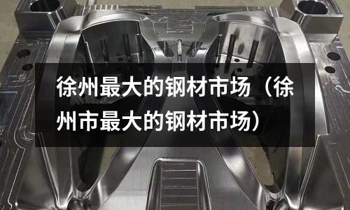 徐州最大的鋼材市場（徐州市最大的鋼材市場）