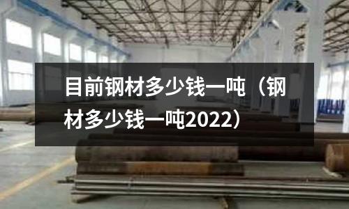 目前鋼材多少錢一噸（鋼材多少錢一噸2022）
