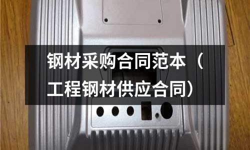 鋼材采購合同范本(工程鋼材供應(yīng)合同)