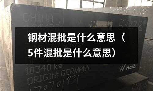 鋼材混批是什么意思（5件混批是什么意思）