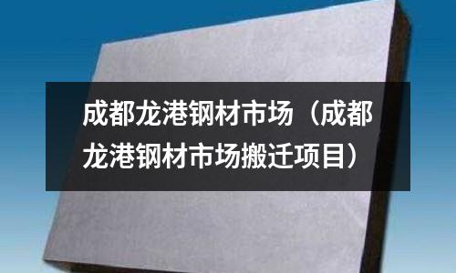 成都龍港鋼材市場(chǎng)（成都龍港鋼材市場(chǎng)搬遷項(xiàng)目）