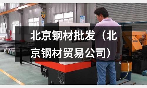 北京鋼材批發（北京鋼材貿易公司）