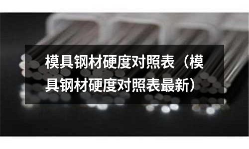 模具鋼材硬度對照表（模具鋼材硬度對照表最新）