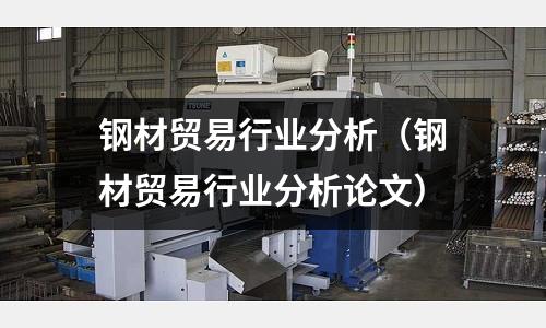 鋼材貿(mào)易行業(yè)分析（鋼材貿(mào)易行業(yè)分析論文）