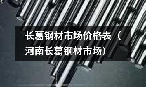 長葛鋼材市場價格表（河南長葛鋼材市場）