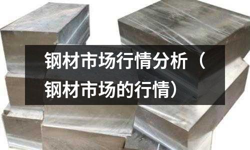 鋼材市場行情分析(鋼材市場的行情)