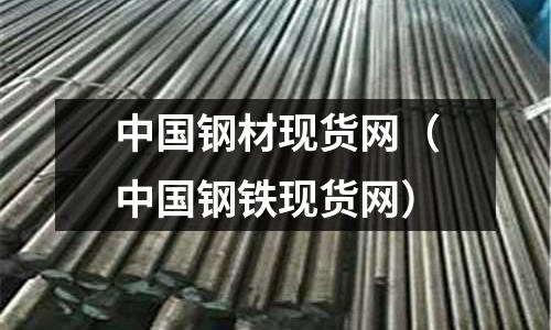 中國鋼材現(xiàn)貨網(wǎng)（中國鋼鐵現(xiàn)貨網(wǎng)）