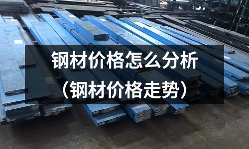 鋼材價(jià)格怎么分析（鋼材價(jià)格走勢(shì)）