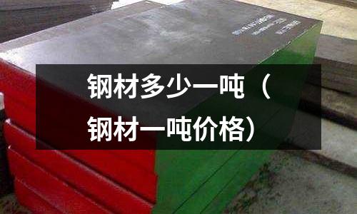 鋼材多少一噸（鋼材一噸價格）