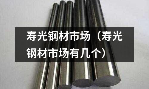 壽光鋼材市場(壽光鋼材市場有幾個)